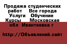 Продажа студенческих работ  - Все города Услуги » Обучение. Курсы   . Московская обл.,Ивантеевка г.